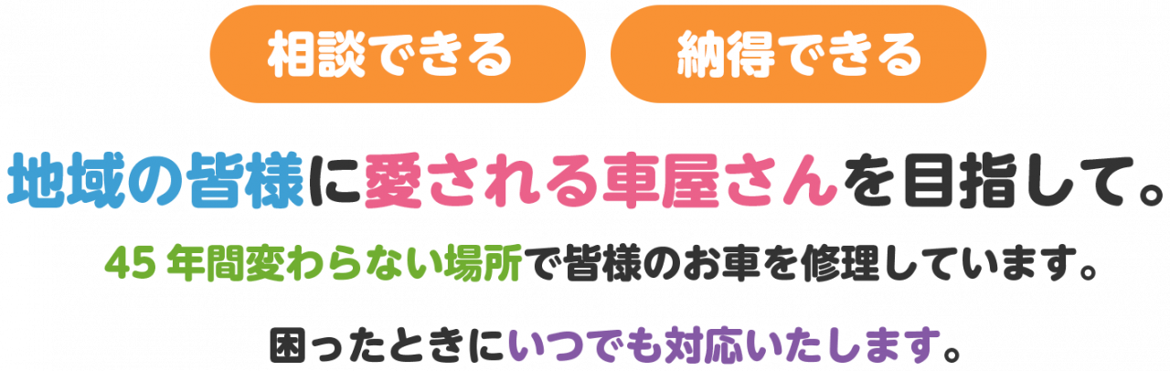 相談できる、納得できる。地域の皆様に愛される車屋さんを目指して。45年間変わらない場所で皆様のお車を修理しています。困ったときにいつでも対応いたします。